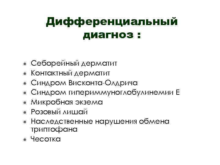 Дифференциальный диагноз : Себорейный дерматит Контактный дерматит Синдром Висконта-Олдрича Синдром гипериммуноглобулинемии Е Микробная экзема
