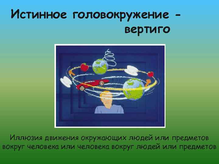 Истинное головокружение вертиго Иллюзия движения окружающих людей или предметов вокруг человека или человека вокруг