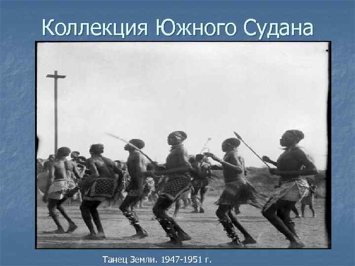 Коллекция Южного Судана Танец Земли. 1947 -1951 г. 