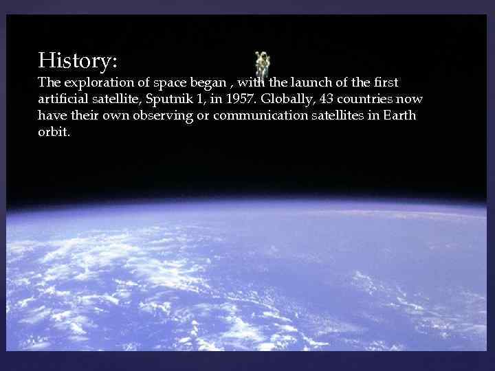 History: The exploration of space began , with the launch of the first artificial