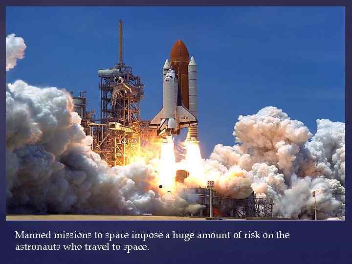 Manned missions to space impose a huge amount of risk on the astronauts who