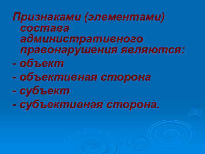 Признаками (элементами) состава административного правонарушения являются: - объективная сторона - субъективная сторона. 