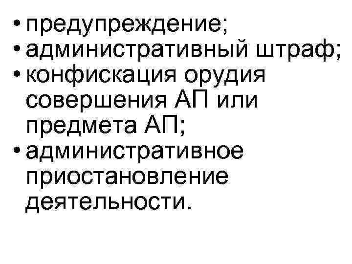  • предупреждение; • административный штраф; • конфискация орудия совершения АП или предмета АП;