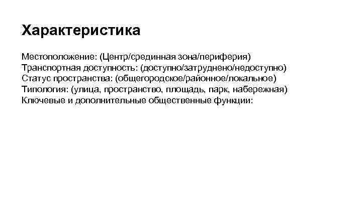 Характеристика Местоположение: (Центр/срединная зона/периферия) Транспортная доступность: (доступно/затруднено/недоступно) Статус пространства: (общегородское/районное/локальное) Типология: (улица, пространство, площадь,