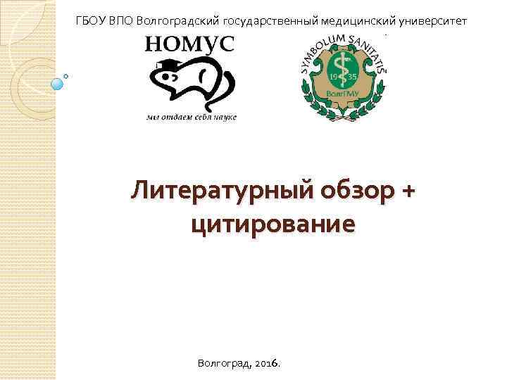 ГБОУ ВПО Волгоградский государственный медицинский университет Литературный обзор + цитирование Волгоград, 2016. 