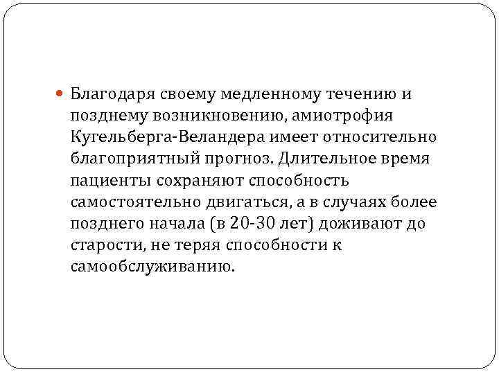  Благодаря своему медленному течению и позднему возникновению, амиотрофия Кугельберга-Веландера имеет относительно благоприятный прогноз.