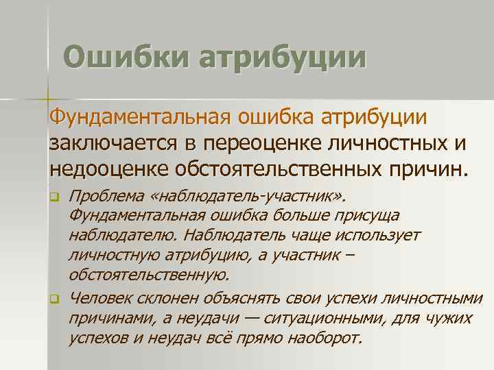 Ошибки атрибуции Фундаментальная ошибка атрибуции заключается в переоценке личностных и недооценке обстоятельственных причин. q