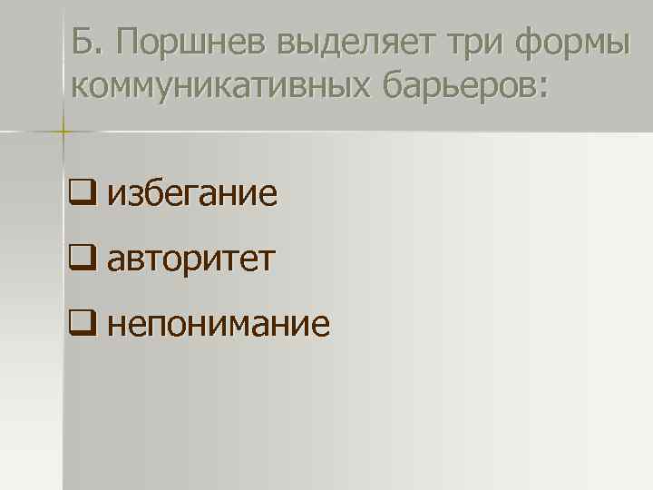 Б. Поршнев выделяет три формы коммуникативных барьеров: q избегание q авторитет q непонимание 