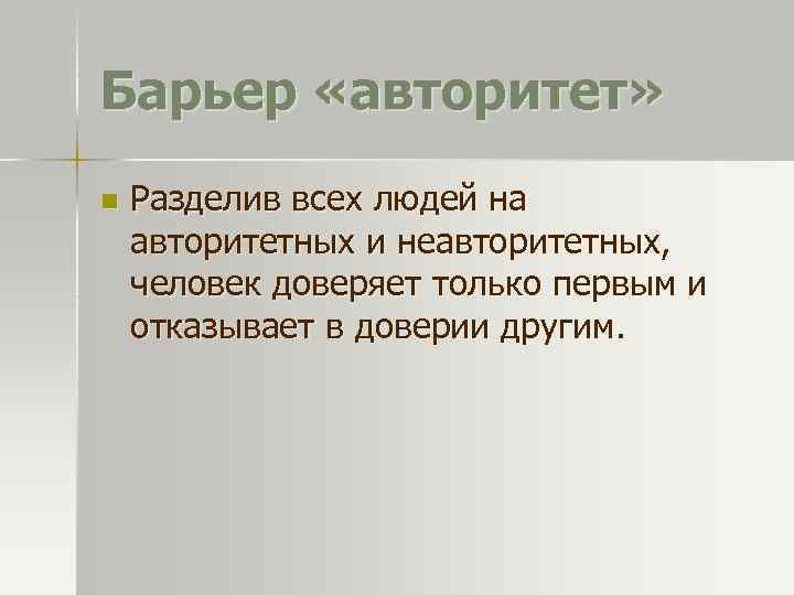 Барьер «авторитет» n Разделив всех людей на авторитетных и неавторитетных, человек доверяет только первым