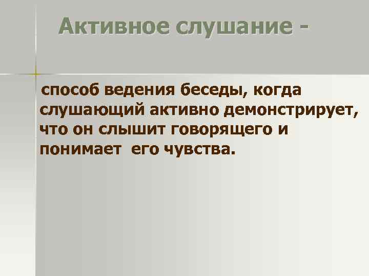 Активное слушание способ ведения беседы, когда слушающий активно демонстрирует, что он слышит говорящего и