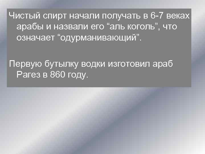 Чистый спирт начали получать в 6 -7 веках арабы и назвали его “аль коголь”,