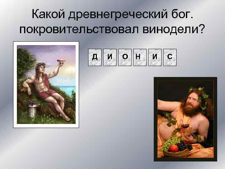 Какой древнегреческий бог. покровительствовал винодели? Д И О Н И С 