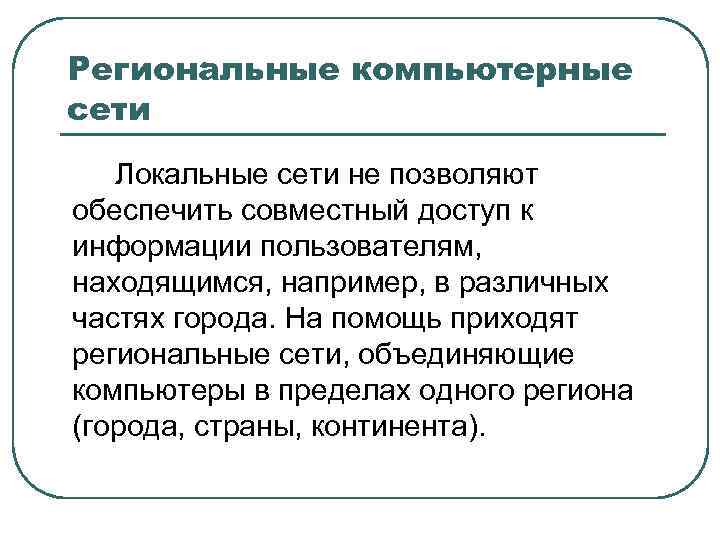 Региональные компьютерные сети Локальные сети не позволяют обеспечить совместный доступ к информации пользователям, находящимся,