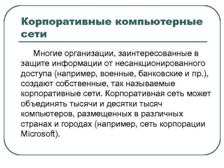 Корпоративные компьютерные сети Многие организации, заинтересованные в защите информации от несанкционированного доступа (например, военные,