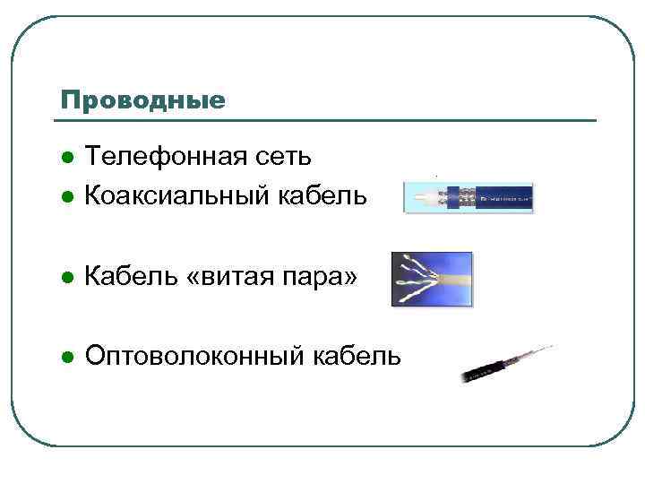 Проводные l Телефонная сеть Коаксиальный кабель l Кабель «витая пара» l Оптоволоконный кабель l