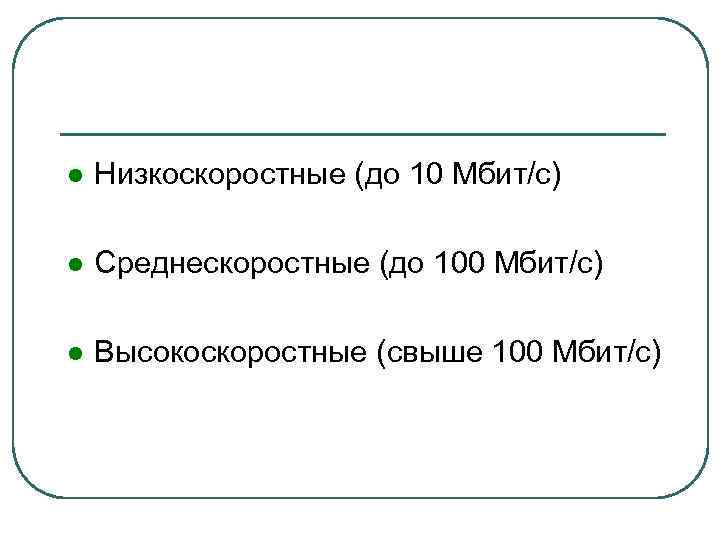 l Низкоскоростные (до 10 Мбит/с) l Среднескоростные (до 100 Мбит/с) l Высокоскоростные (свыше 100