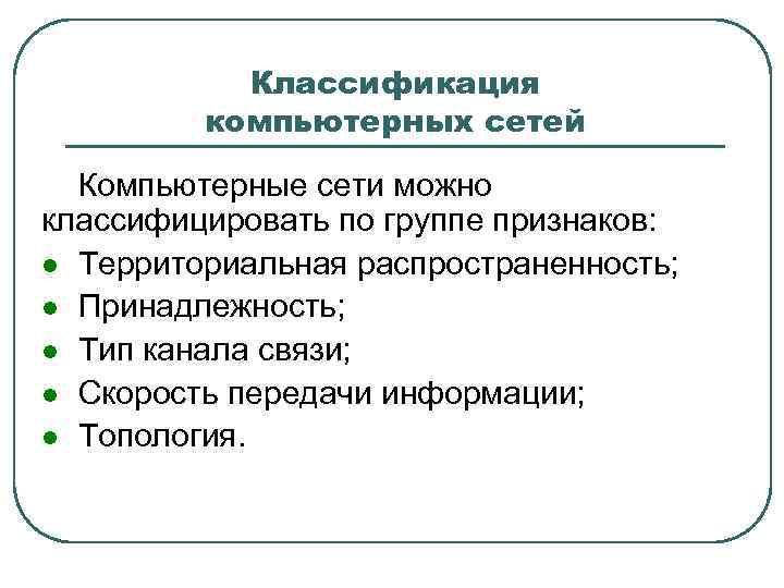 Классификация компьютерных сетей Компьютерные сети можно классифицировать по группе признаков: l Территориальная распространенность; l