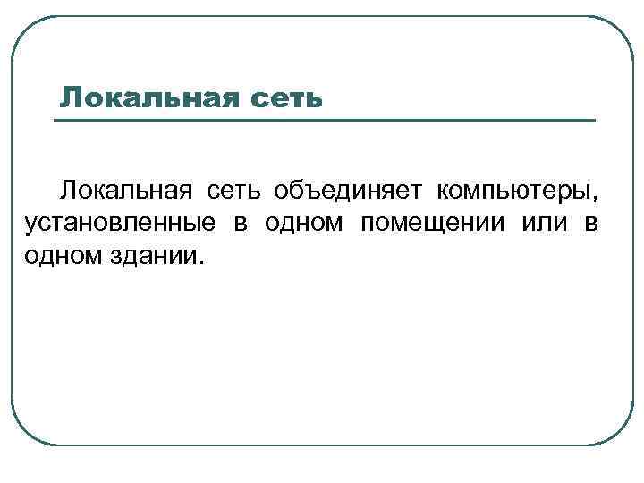 Локальная сеть объединяет компьютеры, установленные в одном помещении или в одном здании. 