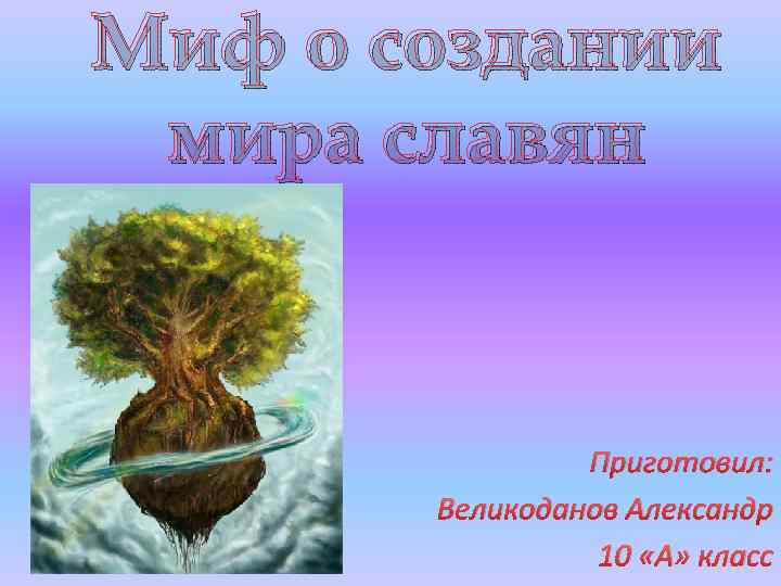 Миф о создании мира славян Приготовил: Великоданов Александр 10 «А» класс 