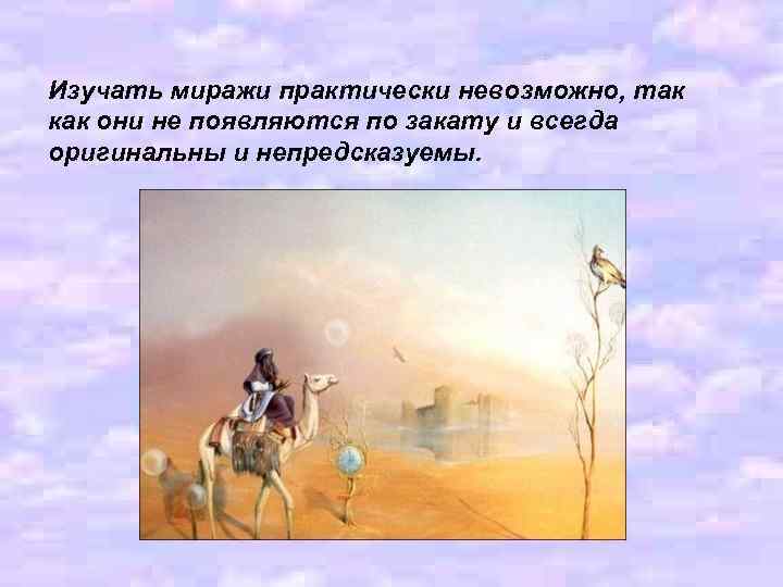 Изучать миражи практически невозможно, так как они не появляются по закату и всегда оригинальны