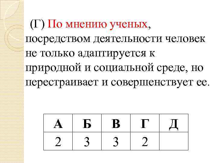 (Г) По мнению ученых, посредством деятельности человек не только адаптируется к природной и социальной