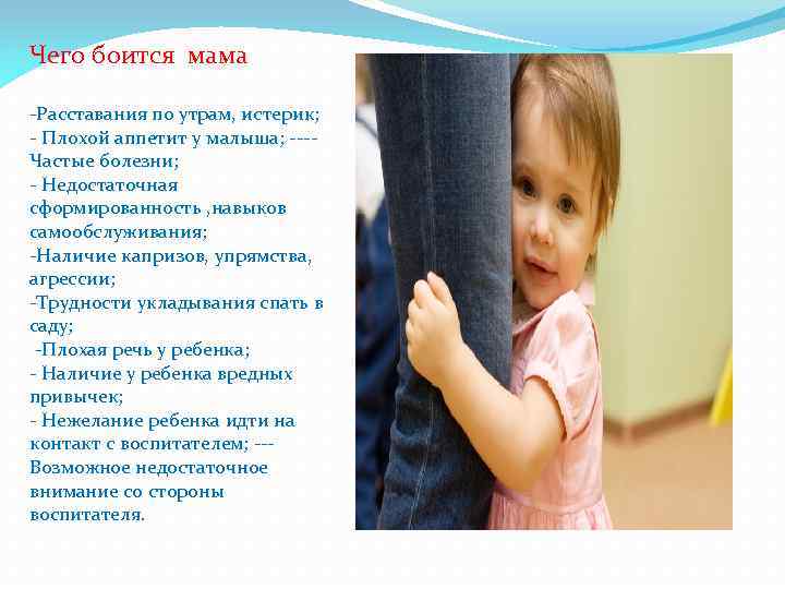 Чего боится мама -Расставания по утрам, истерик; - Плохой аппетит у малыша; ---Частые болезни;