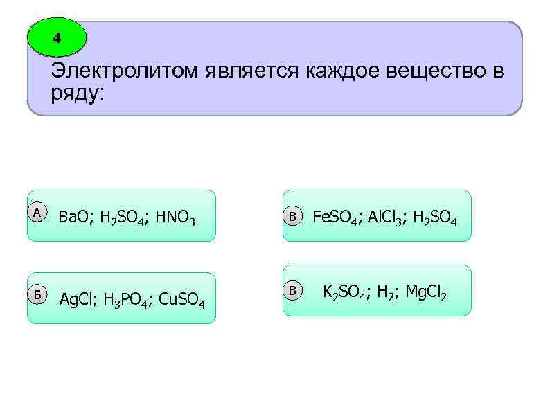 4 Электролитом является каждое вещество в ряду: А Б Вa. O; H 2 SO