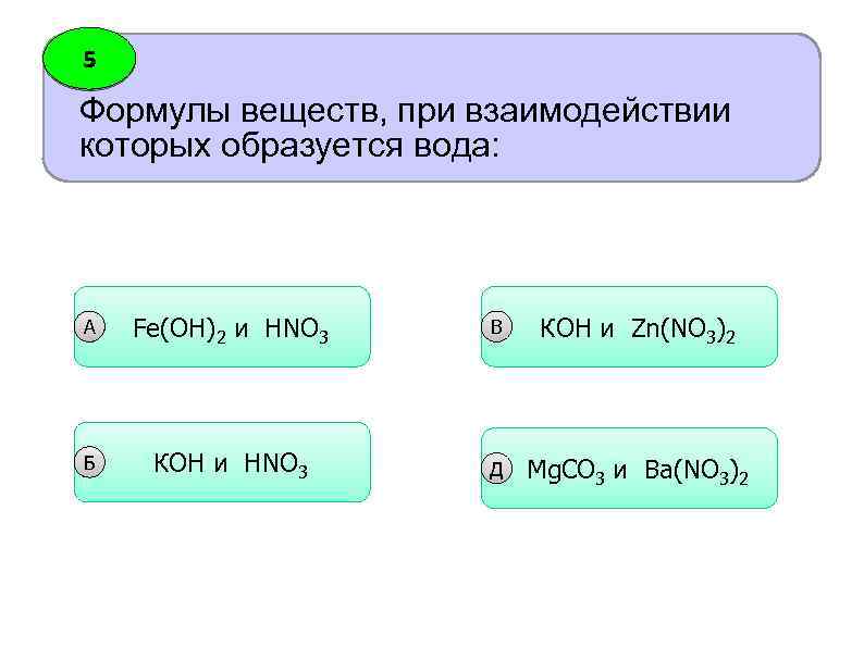 5 Формулы веществ, при взаимодействии которых образуется вода: А Fe(OH)2 и HNO 3 B