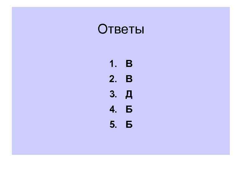 Ответы 1. В 2. В 3. Д 4. Б 5. Б 