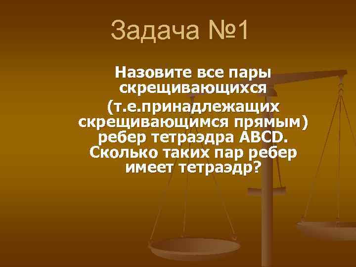 Задача № 1 Назовите все пары скрещивающихся (т. е. принадлежащих скрещивающимся прямым) ребер тетраэдра