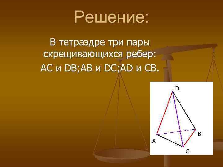 Решение: В тетраэдре три пары скрещивающихся ребер: AC и DB; AB и DC; AD