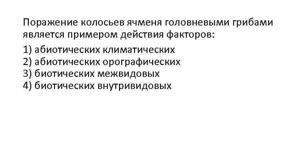 Поражение колосьев ячменя головневыми грибами является примером действия факторов: 1) абиотических климатических 2) абиотических