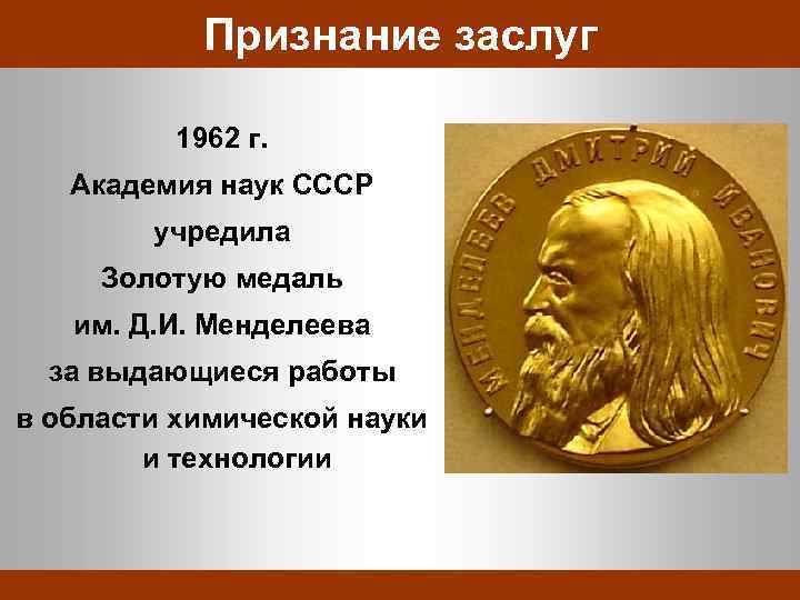Признание заслуг 1962 г. Академия наук СССР учредила Золотую медаль им. Д. И. Менделеева
