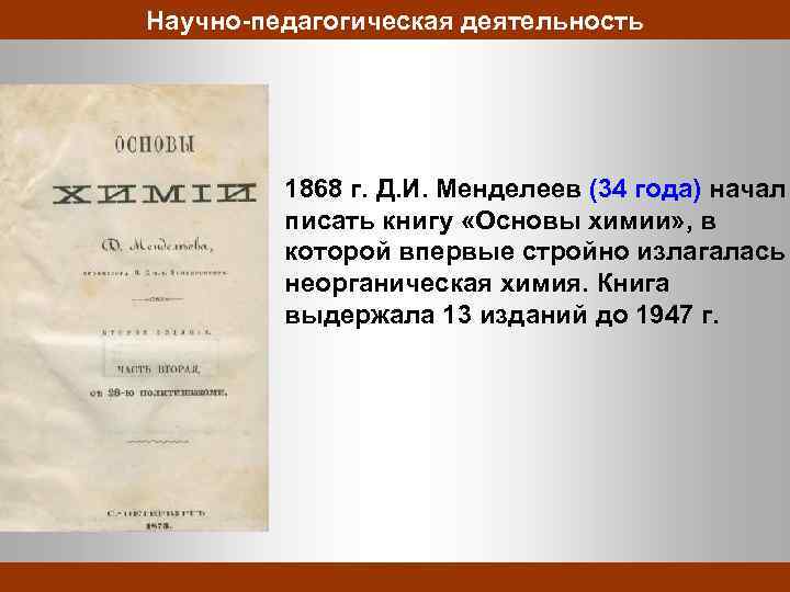 Научно-педагогическая деятельность 1868 г. Д. И. Менделеев (34 года) начал писать книгу «Основы химии»