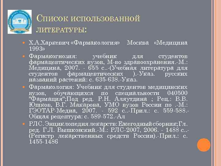 СПИСОК ИСПОЛЬЗОВАННОЙ ЛИТЕРАТУРЫ: Х. А. Харкевич «Фармакология» Москва «Медицина 1993» Фармакогнозия: учебник для студентов