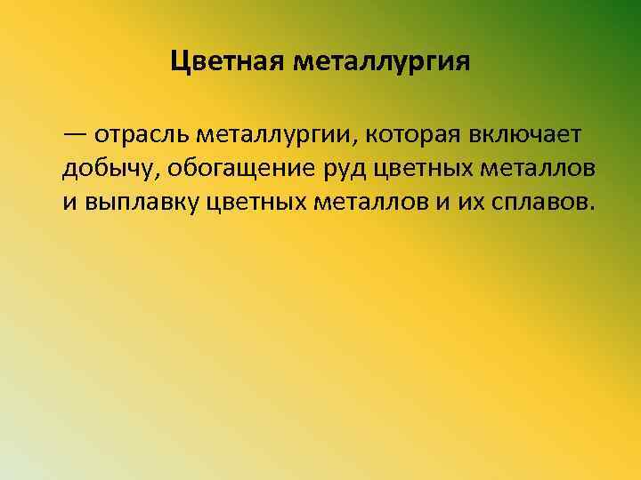Цветная металлургия — отрасль металлургии, которая включает добычу, обогащение руд цветных металлов и выплавку