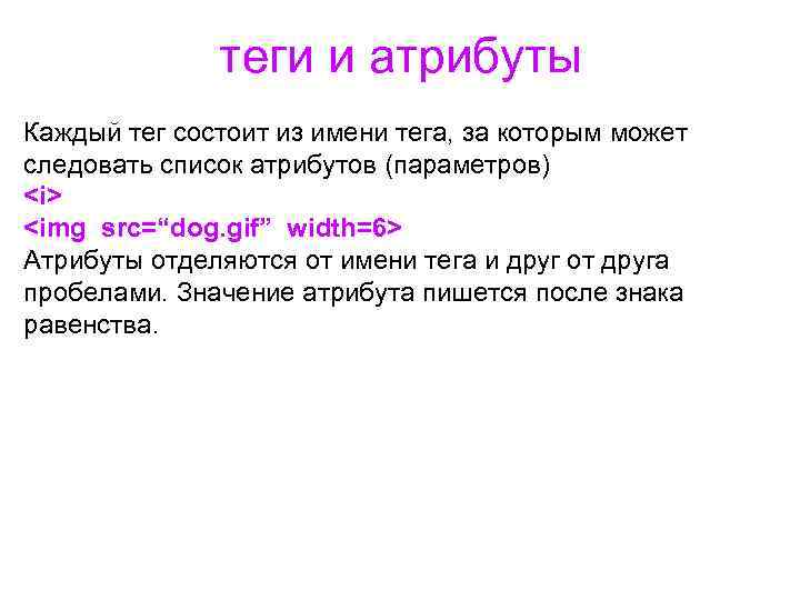 теги и атрибуты Каждый тег состоит из имени тега, за которым может следовать список