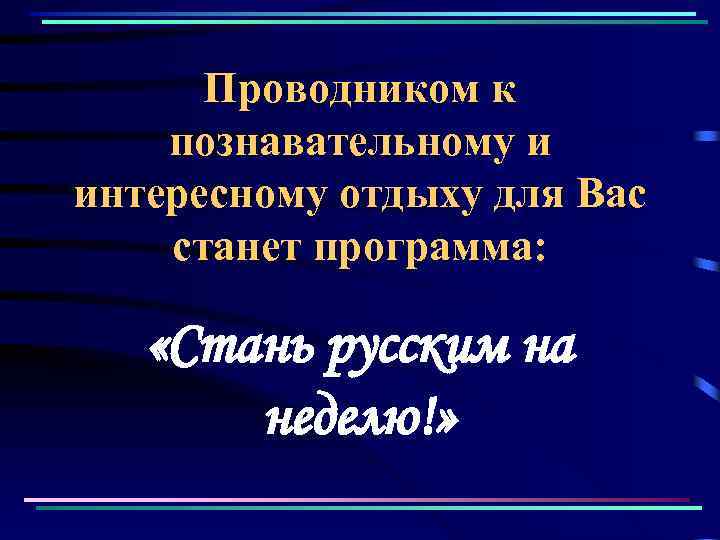 Проводником к познавательному и интересному отдыху для Вас станет программа: «Стань русским на неделю!»