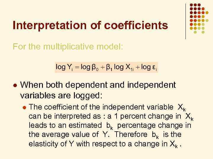 Interpretation of coefficients For the multiplicative model: l When both dependent and independent variables