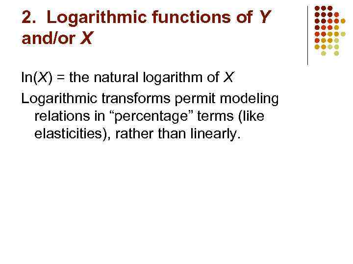 2. Logarithmic functions of Y and/or X ln(X) = the natural logarithm of X