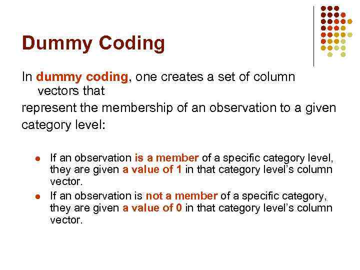Dummy Coding In dummy coding, one creates a set of column vectors that represent