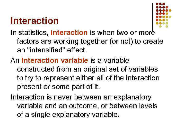 Interaction In statistics, interaction is when two or more factors are working together (or