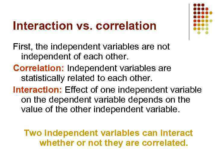 Interaction vs. correlation First, the independent variables are not independent of each other. Correlation: