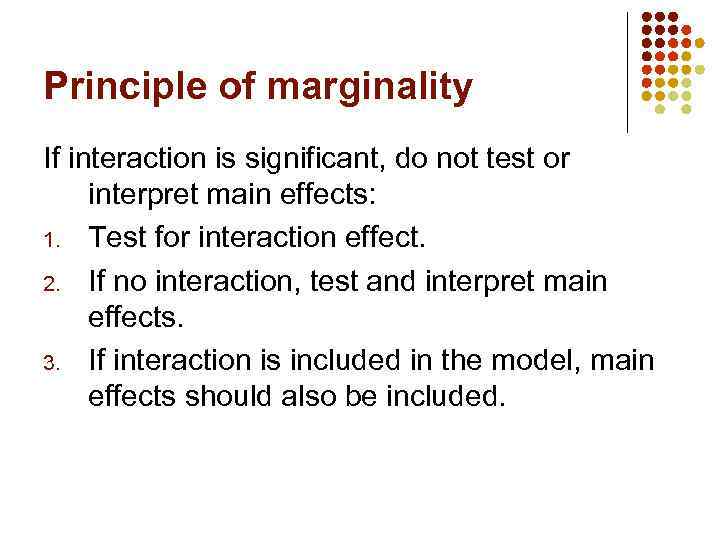 Principle of marginality If interaction is significant, do not test or interpret main effects: