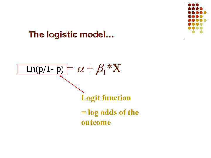 The logistic model… Ln(p/1 - p) = + 1*X Logit function = log odds