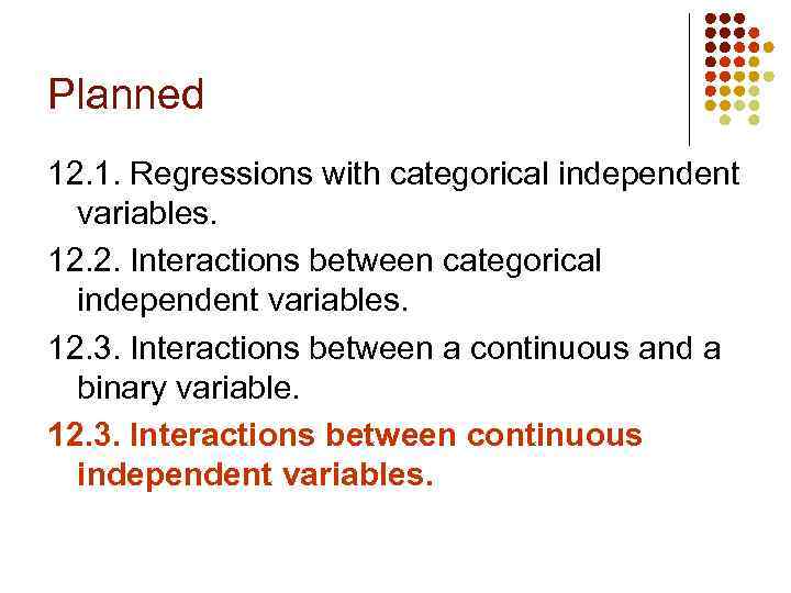 Planned 12. 1. Regressions with categorical independent variables. 12. 2. Interactions between categorical independent
