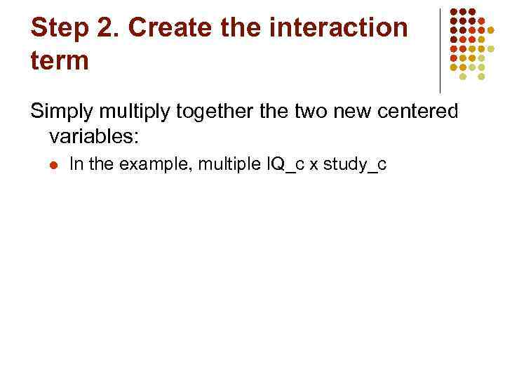 Step 2. Create the interaction term Simply multiply together the two new centered variables: