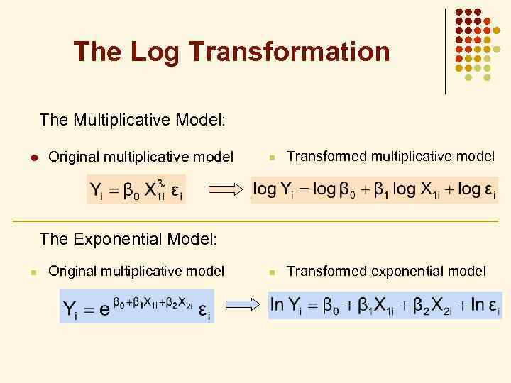 The Log Transformation The Multiplicative Model: l Original multiplicative model n Transformed exponential model