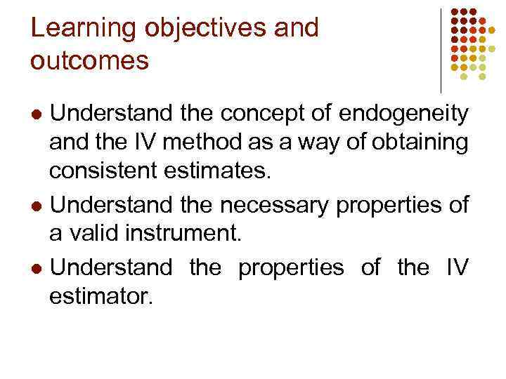 Learning objectives and outcomes Understand the concept of endogeneity and the IV method as