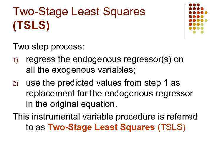 Two-Stage Least Squares (TSLS) Two step process: 1) regress the endogenous regressor(s) on all